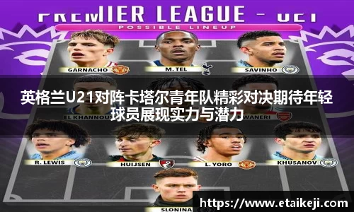 英格兰U21对阵卡塔尔青年队精彩对决期待年轻球员展现实力与潜力