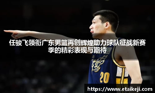 任骏飞领衔广东男篮再创辉煌助力球队征战新赛季的精彩表现与期待