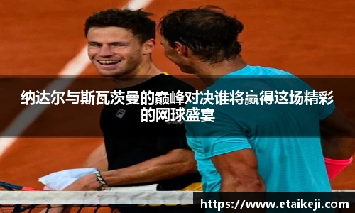 纳达尔与斯瓦茨曼的巅峰对决谁将赢得这场精彩的网球盛宴