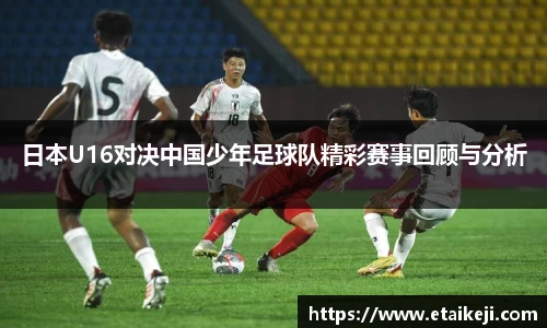 日本U16对决中国少年足球队精彩赛事回顾与分析